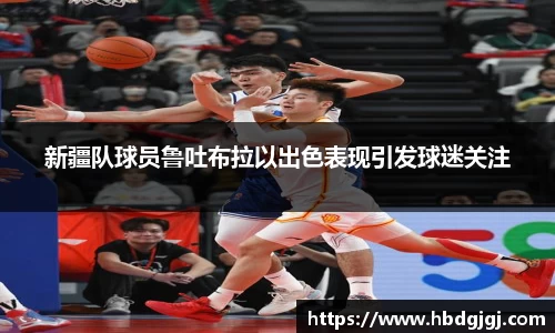 新疆队球员鲁吐布拉以出色表现引发球迷关注