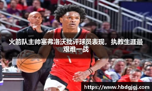 火箭队主帅塞弗洛沃批评球员表现，执教生涯最艰难一战