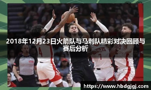 2018年12月23日火箭队与马刺队精彩对决回顾与赛后分析