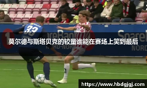 莫尔德与斯塔贝克的较量谁能在赛场上笑到最后