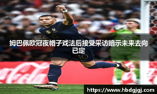 姆巴佩欧冠夜帽子戏法后接受采访暗示未来去向已定