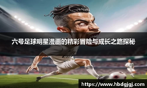 六号足球明星漫画的精彩冒险与成长之路探秘